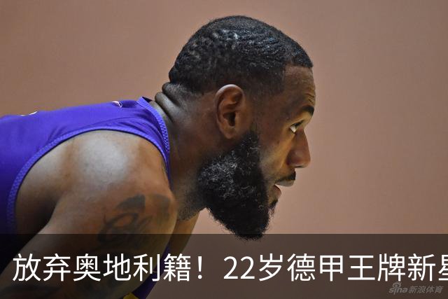 放弃奥地利籍！22岁德甲王牌新星官宣获得代表国足出战亚洲杯和世预赛资格